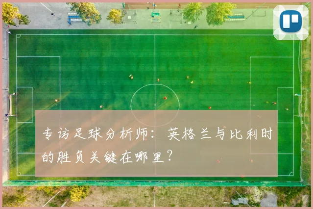 专访足球分析师：英格兰与比利时的胜负关键在哪里？
