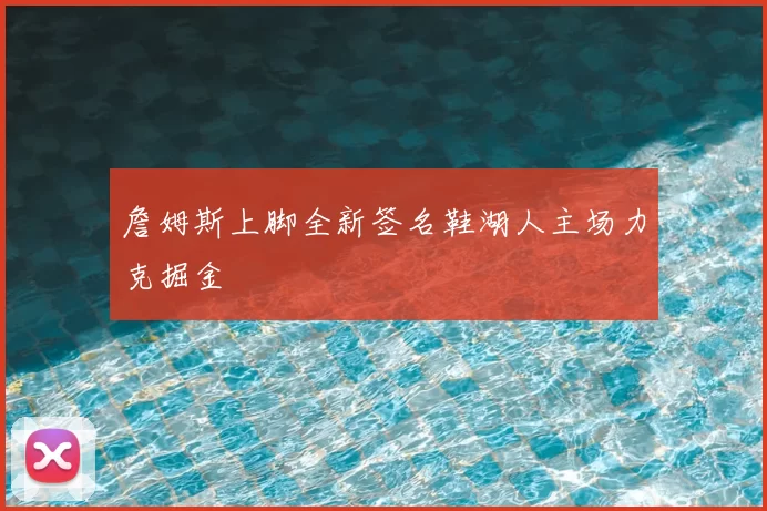 詹姆斯上脚全新签名鞋湖人主场力克掘金