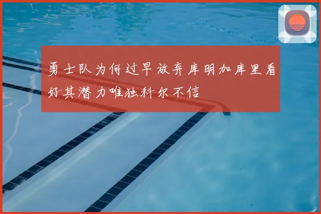 勇士队为何过早放弃库明加库里看好其潜力唯独科尔不信