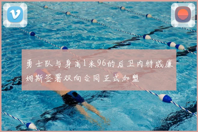 勇士队与身高1米96的后卫内特威廉姆斯签署双向合同正式加盟