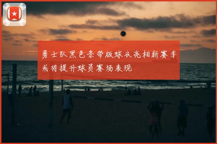 勇士队黑色条带版球衣亮相新赛季或将提升球员赛场表现