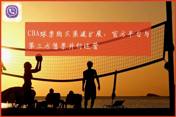 CBA球票购买渠道扩展,官方平台与第三方售票并行运营