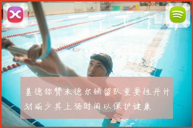 基德称赞米德尔顿留队重要性并计划减少其上场时间以保护健康