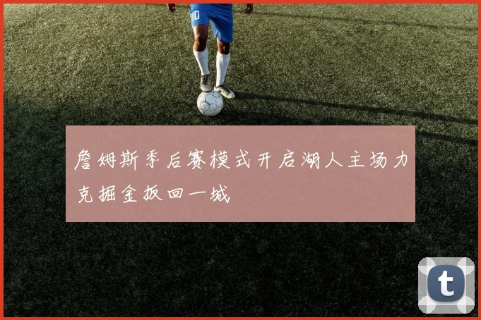 詹姆斯季后赛模式开启湖人主场力克掘金扳回一城