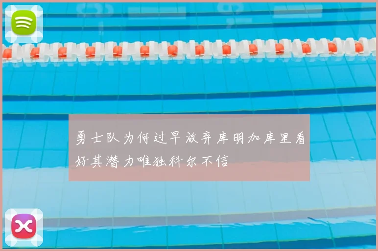 勇士队为何过早放弃库明加库里看好其潜力唯独科尔不信