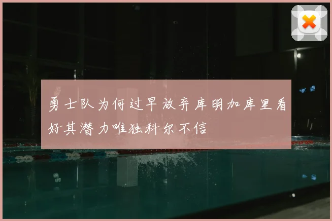 勇士队为何过早放弃库明加库里看好其潜力唯独科尔不信
