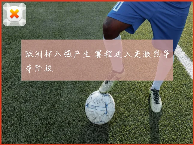 欧洲杯八强产生 赛程进入更激烈争夺阶段