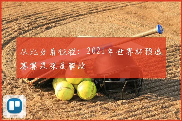 从比分看征程：2021年世界杯预选赛赛果深度解读