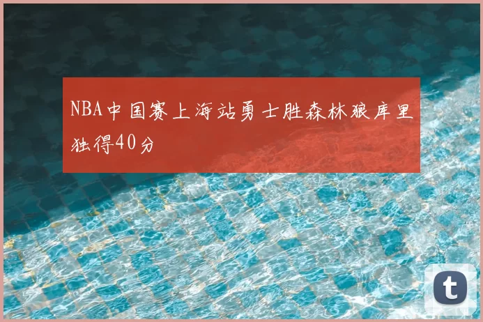 NBA中国赛上海站勇士胜森林狼库里独得40分