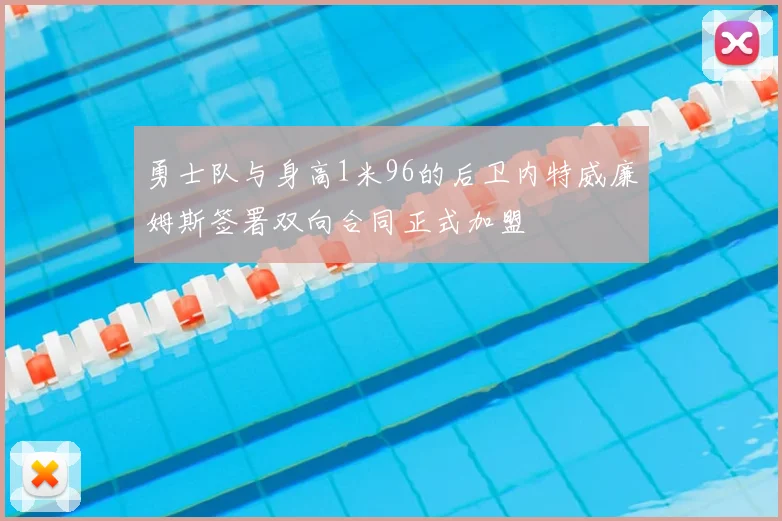 勇士队与身高1米96的后卫内特威廉姆斯签署双向合同正式加盟
