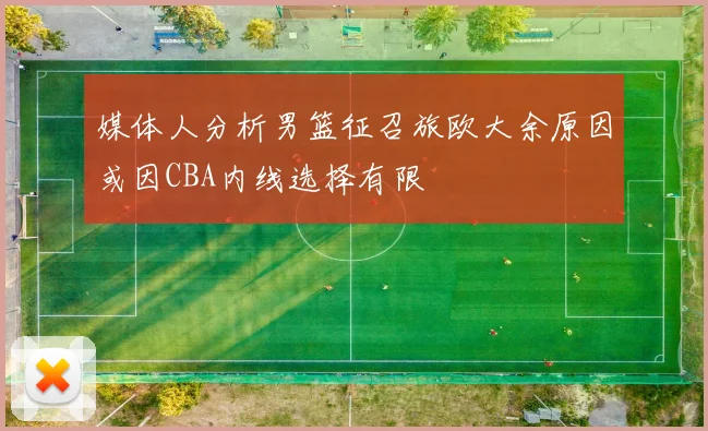 媒体人分析男篮征召旅欧大余原因或因CBA内线选择有限