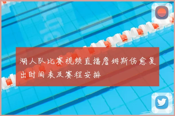 湖人队比赛视频直播詹姆斯伤愈复出时间表及赛程安排