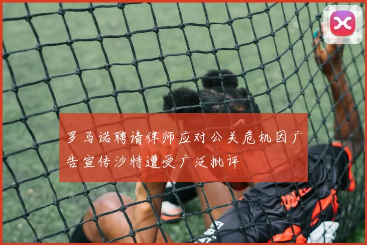 罗马诺聘请律师应对公关危机因广告宣传沙特遭受广泛批评