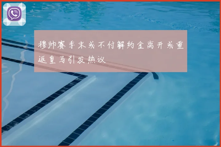 穆帅赛季末或不付解约金离开或重返皇马引发热议