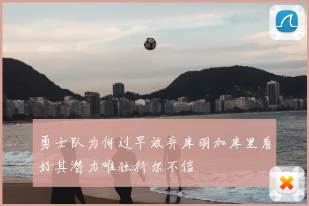 勇士队为何过早放弃库明加库里看好其潜力唯独科尔不信