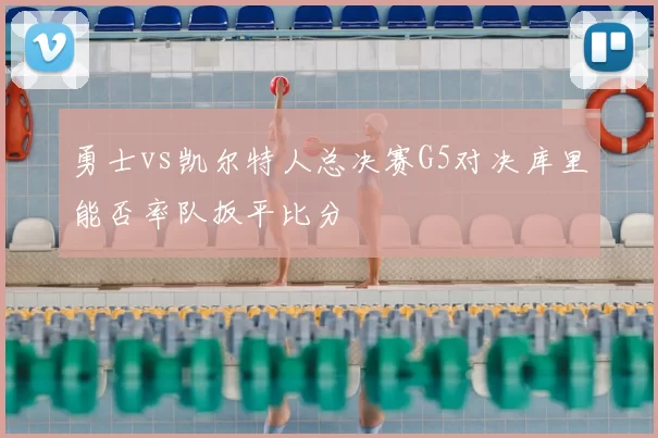 勇士vs凯尔特人总决赛G5对决库里能否率队扳平比分