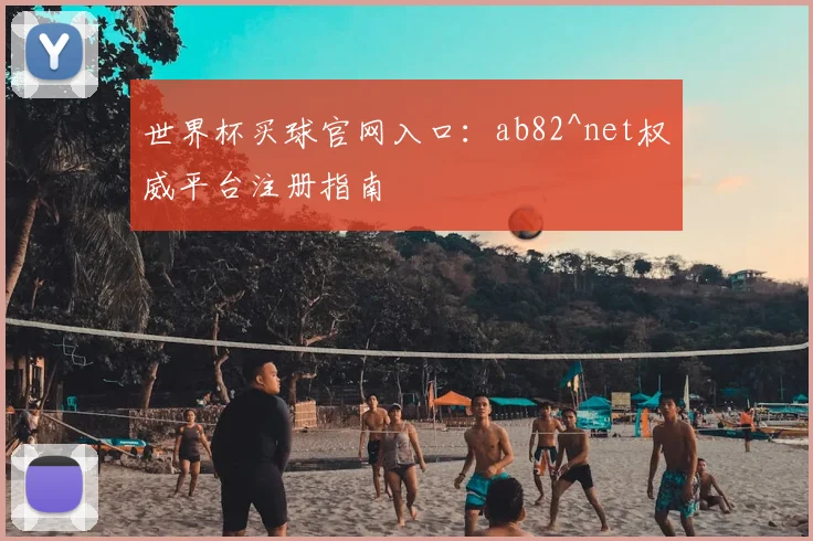 世界杯买球官网入口:ab82^net权威平台注册指南