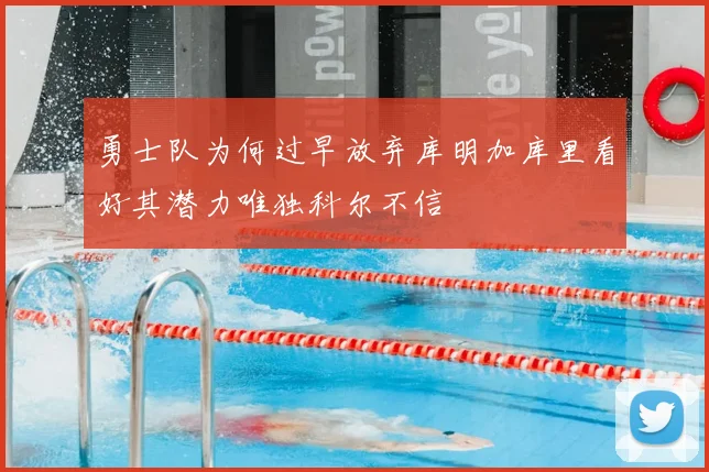 勇士队为何过早放弃库明加库里看好其潜力唯独科尔不信