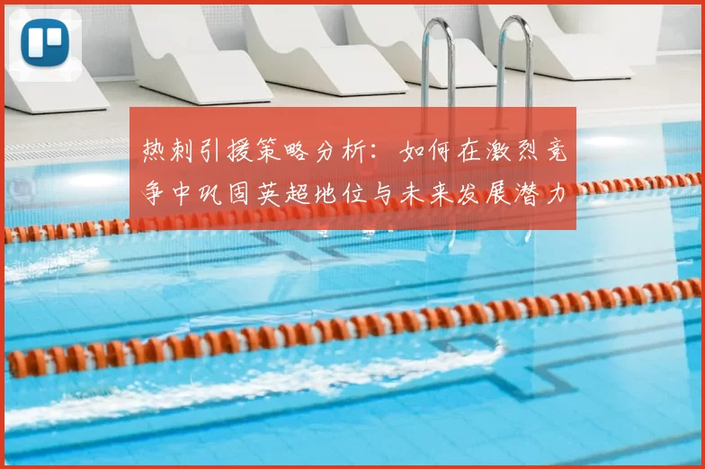 热刺引援策略分析：如何在激烈竞争中巩固英超地位与未来发展潜力