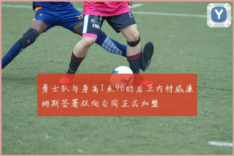 勇士队与身高1米96的后卫内特威廉姆斯签署双向合同正式加盟