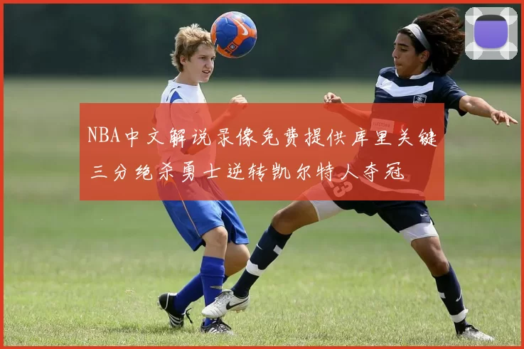 NBA中文解说录像免费提供库里关键三分绝杀勇士逆转凯尔特人夺冠
