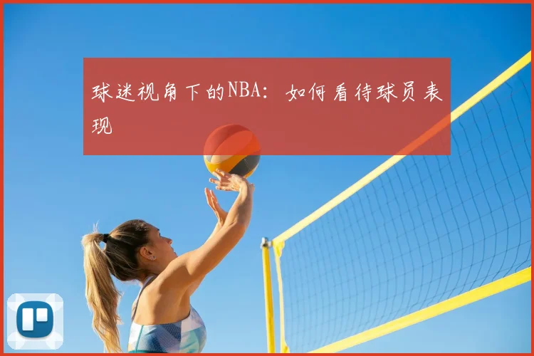 球迷视角下的NBA:如何看待球员表现