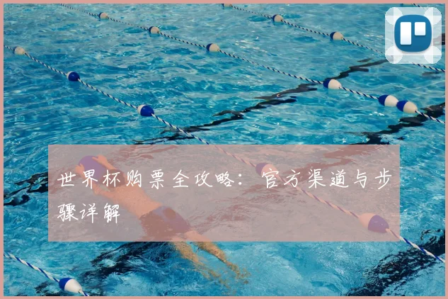 世界杯购票全攻略：官方渠道与步骤详解