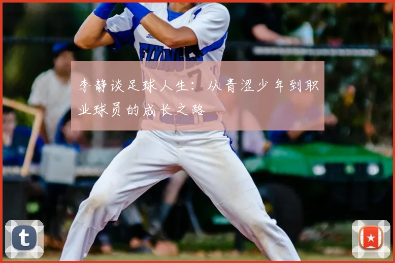 李静谈足球人生:从青涩少年到职业球员的成长之路