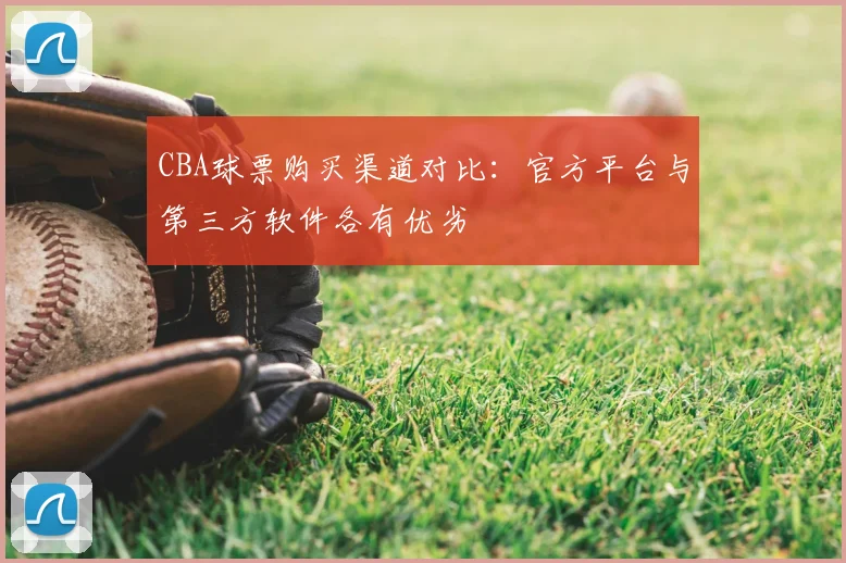 CBA球票购买渠道对比:官方平台与第三方软件各有优劣