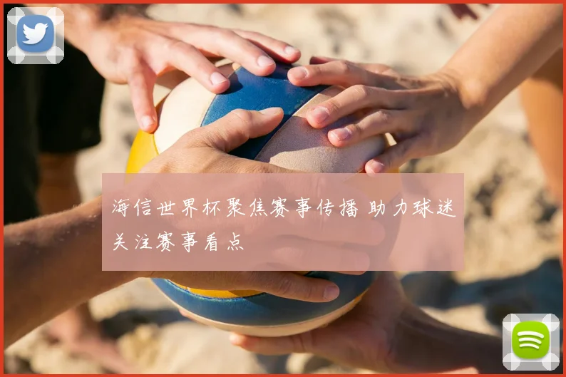 海信世界杯聚焦赛事传播 助力球迷关注赛事看点