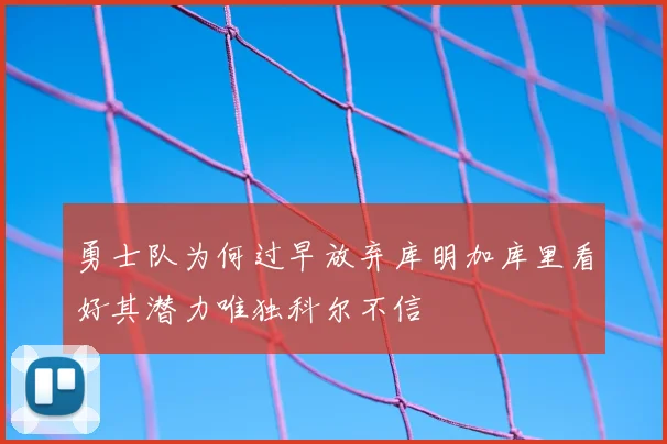 勇士队为何过早放弃库明加库里看好其潜力唯独科尔不信