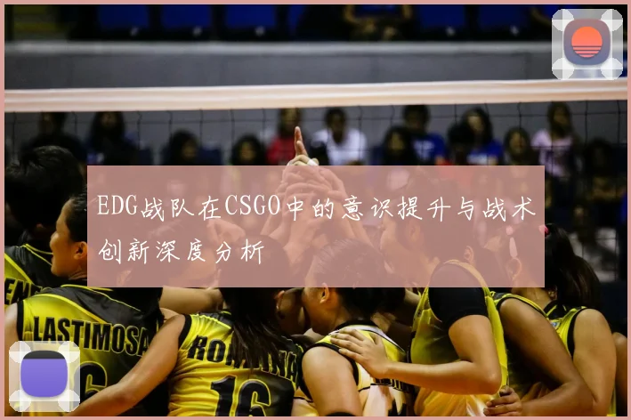 EDG战队在CSGO中的意识提升与战术创新深度分析