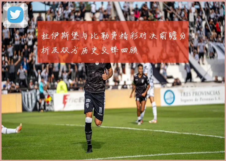 杜伊斯堡与比勒费精彩对决前瞻分析及双方历史交锋回顾