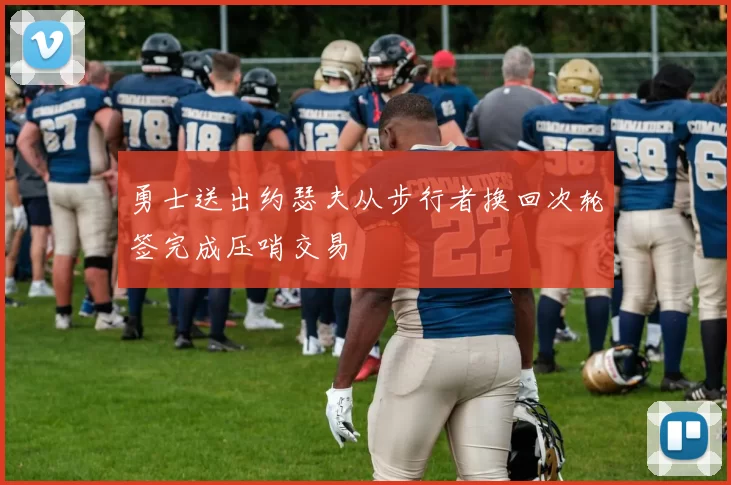 勇士送出约瑟夫从步行者换回次轮签完成压哨交易