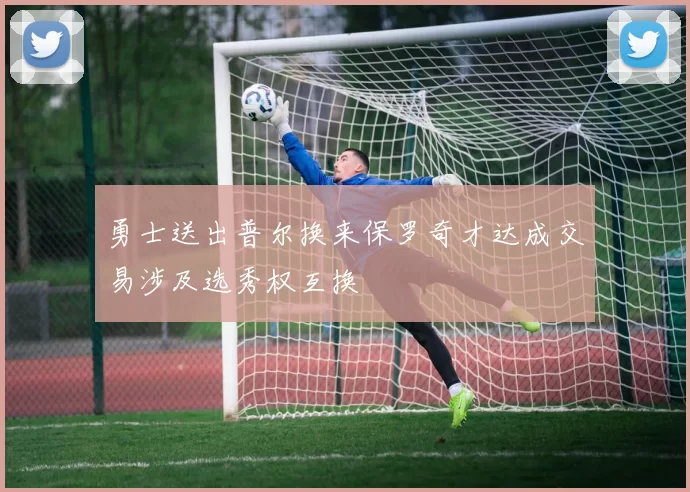 勇士送出普尔换来保罗奇才达成交易涉及选秀权互换