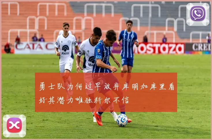 勇士队为何过早放弃库明加库里看好其潜力唯独科尔不信