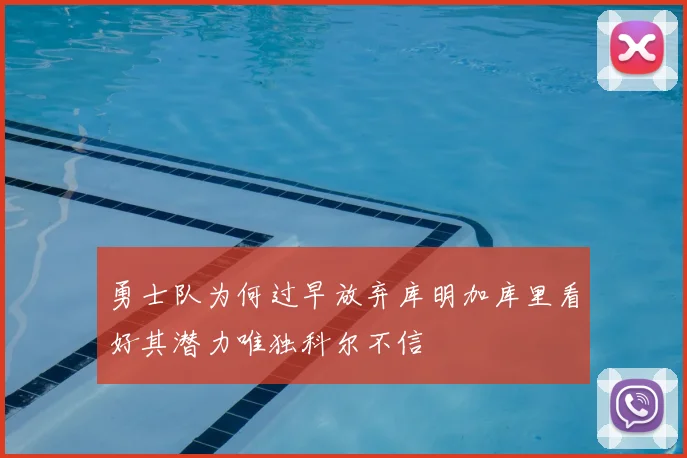 勇士队为何过早放弃库明加库里看好其潜力唯独科尔不信