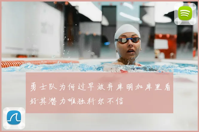勇士队为何过早放弃库明加库里看好其潜力唯独科尔不信