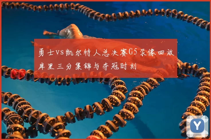 勇士vs凯尔特人总决赛G5录像回放库里三分集锦与夺冠时刻