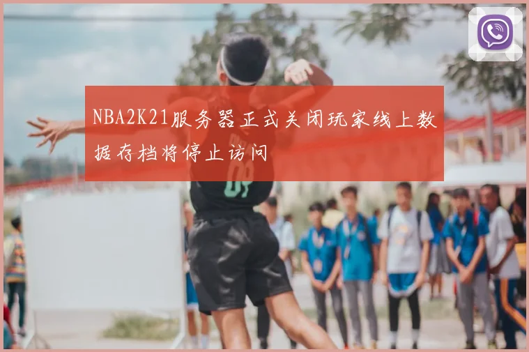 NBA2K21服务器正式关闭玩家线上数据存档将停止访问