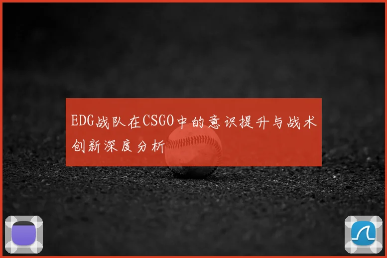 EDG战队在CSGO中的意识提升与战术创新深度分析