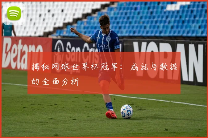 揭秘网球世界杯冠军：成就与数据的全面分析
