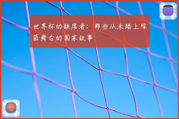 世界杯的缺席者：那些从未踏上绿茵舞台的国家故事