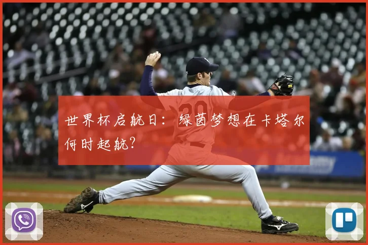 世界杯启航日：绿茵梦想在卡塔尔何时起航？