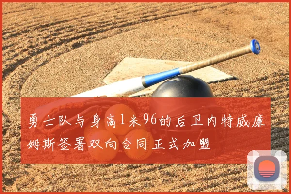 勇士队与身高1米96的后卫内特威廉姆斯签署双向合同正式加盟