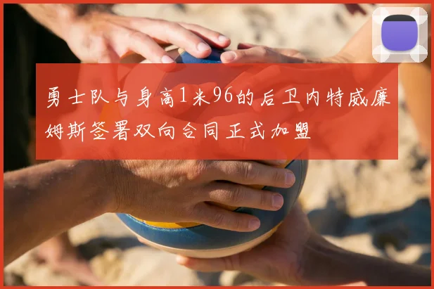 勇士队与身高1米96的后卫内特威廉姆斯签署双向合同正式加盟