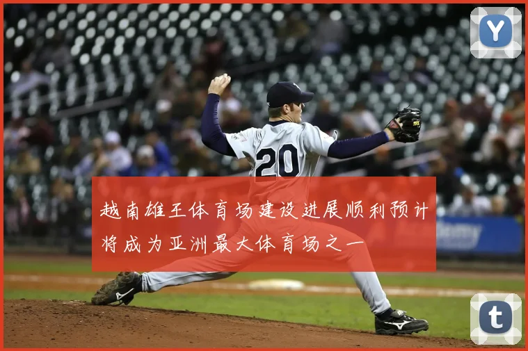 越南雄王体育场建设进展顺利预计将成为亚洲最大体育场之一