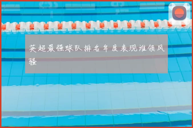 英超最强球队排名年度表现谁领风骚