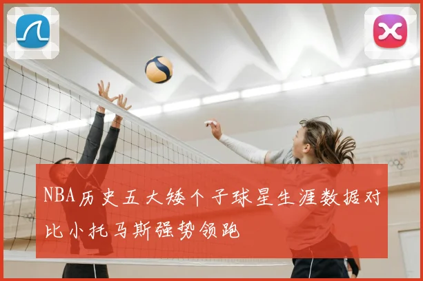 NBA历史五大矮个子球星生涯数据对比小托马斯强势领跑