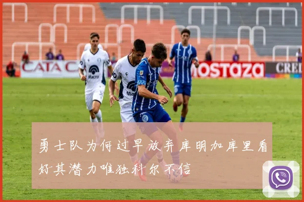 勇士队为何过早放弃库明加库里看好其潜力唯独科尔不信